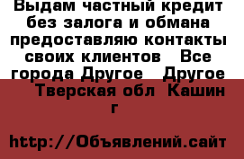 Выдам частный кредит без залога и обмана предоставляю контакты своих клиентов - Все города Другое » Другое   . Тверская обл.,Кашин г.